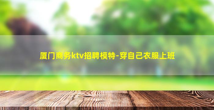 厦门商务ktv招聘模特-穿自己衣服上班