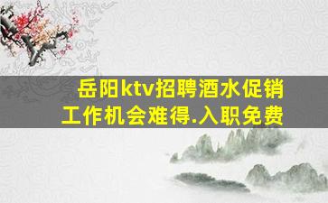 岳阳ktv招聘酒水促销工作机会难得.入职免费